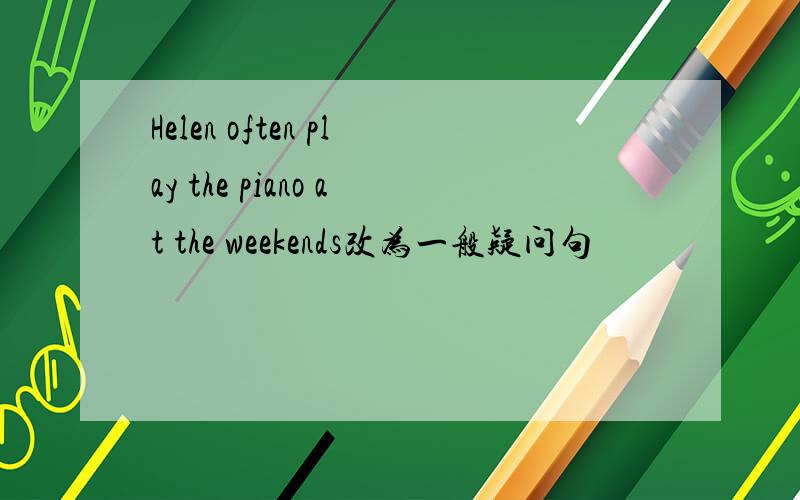 Helen often play the piano at the weekends改为一般疑问句