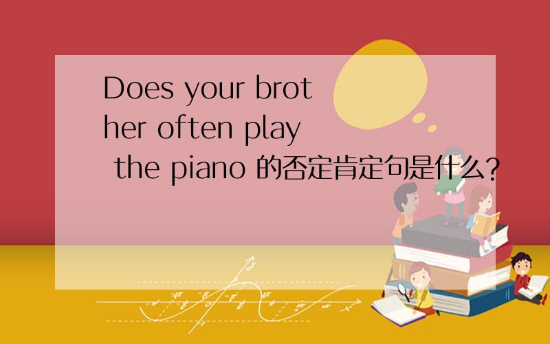 Does your brother often play the piano 的否定肯定句是什么?