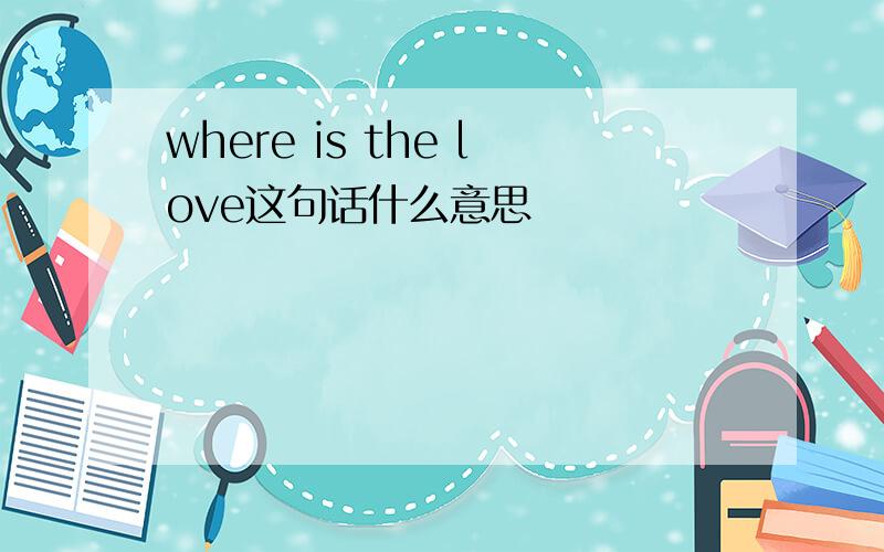 where is the love这句话什么意思