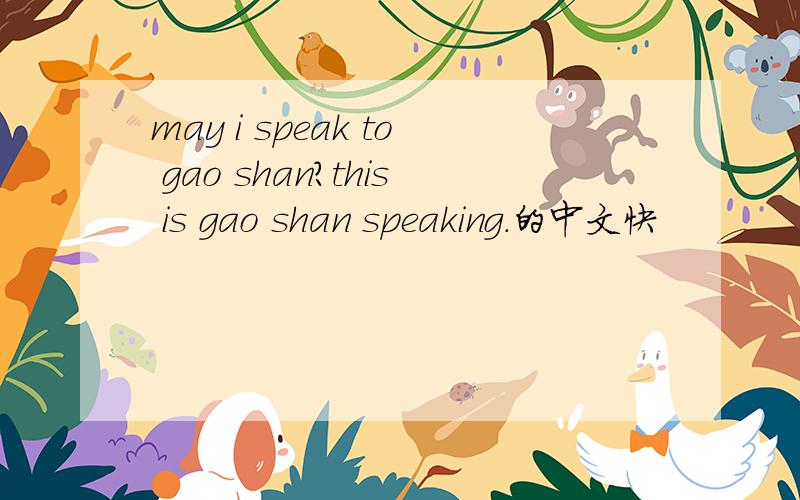 may i speak to gao shan?this is gao shan speaking.的中文快