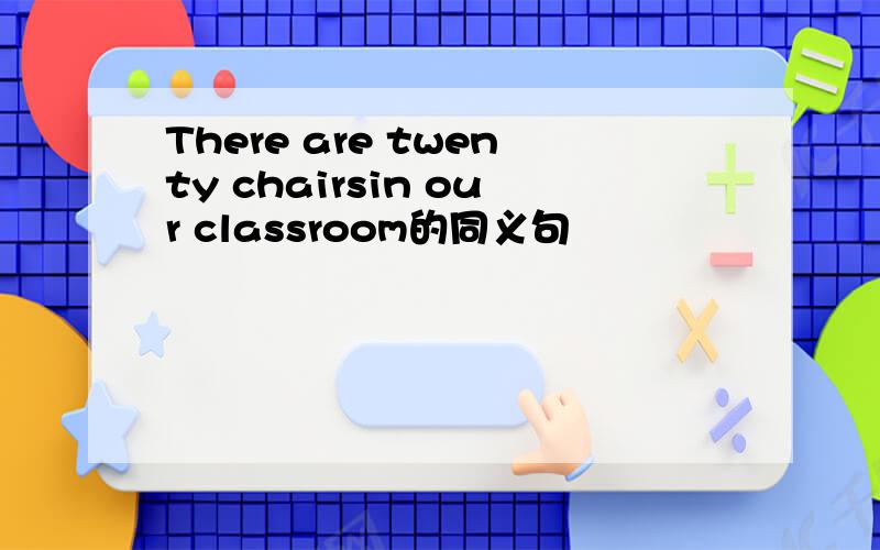 There are twenty chairsin our classroom的同义句