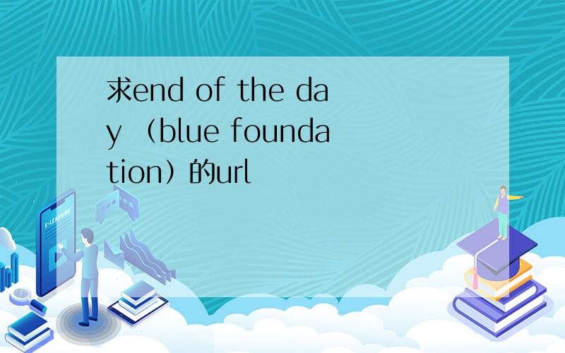 求end of the day （blue foundation）的url