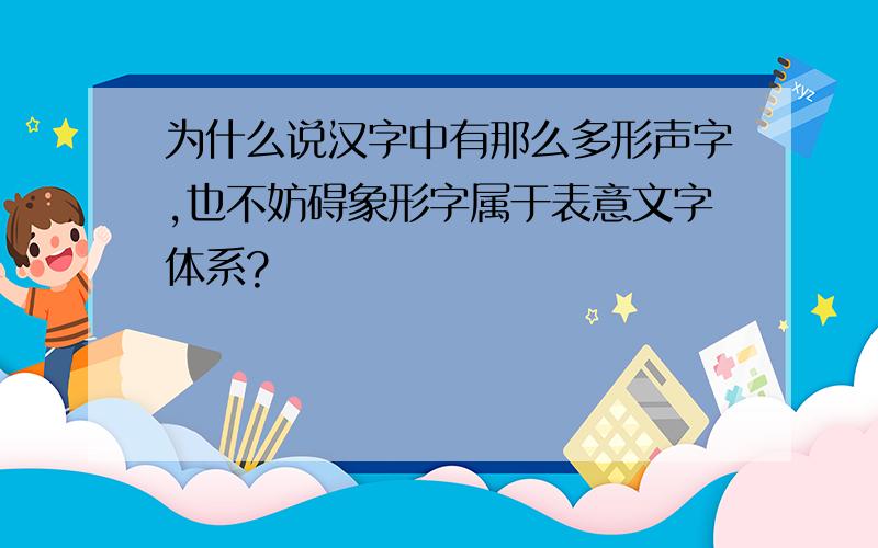 为什么说汉字中有那么多形声字,也不妨碍象形字属于表意文字体系?