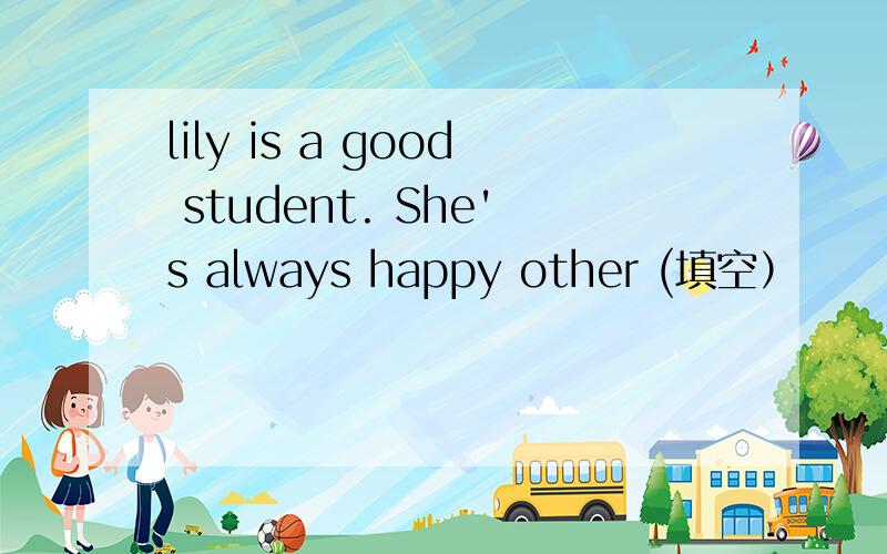 lily is a good student. She's always happy other (填空）