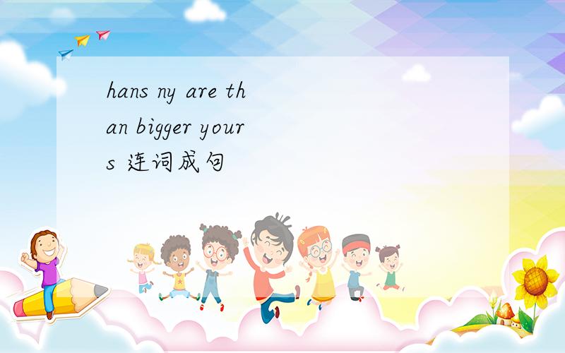 hans ny are than bigger yours 连词成句