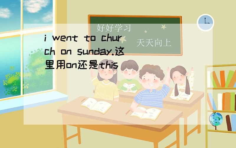 i went to church on sunday.这里用on还是this