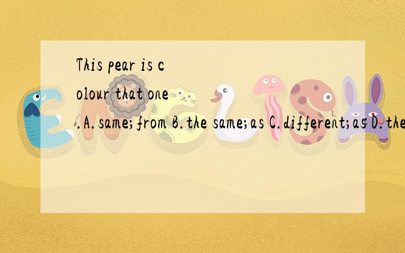This pear is colour that one.A.same；from B.the same；as C.different；as D.the different；as