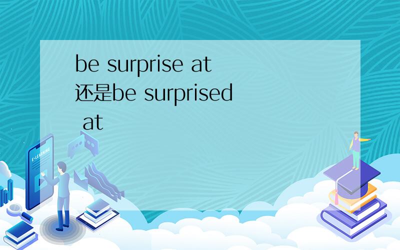 be surprise at还是be surprised at
