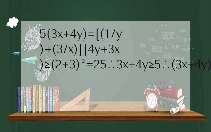 5(3x+4y)=[(1/y)+(3/x)][4y+3x)≥(2+3)²=25∴3x+4y≥5∴(3x+4y)min=5请问5(3x+4y)=[(1/y)+(3/x)][4y+3x)≥(2+3)²=25是如何运用柯西不等式的
