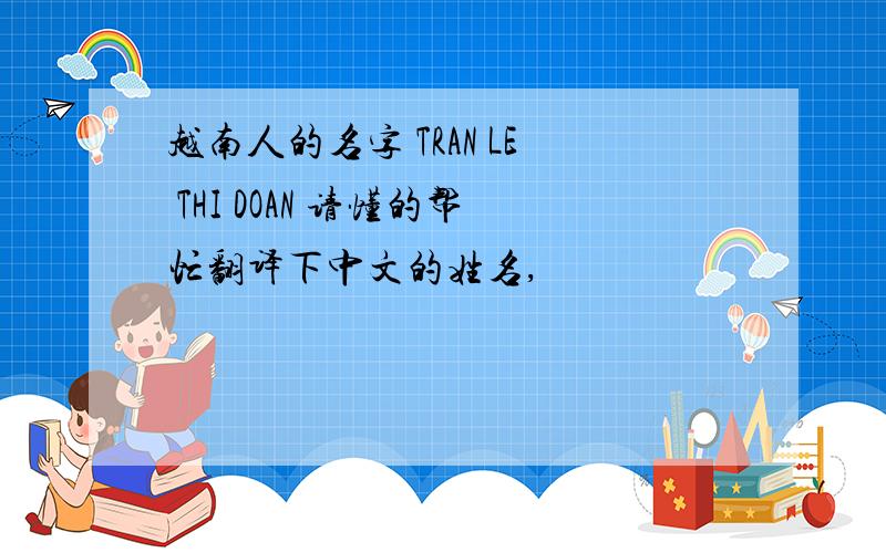 越南人的名字 TRAN LE THI DOAN 请懂的帮忙翻译下中文的姓名,