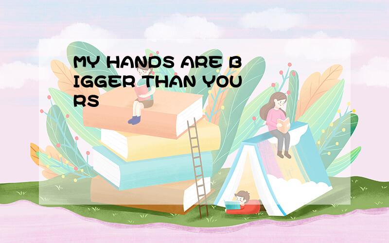 MY HANDS ARE BIGGER THAN YOURS