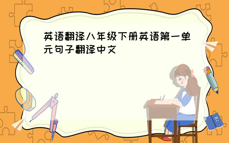 英语翻译八年级下册英语第一单元句子翻译中文
