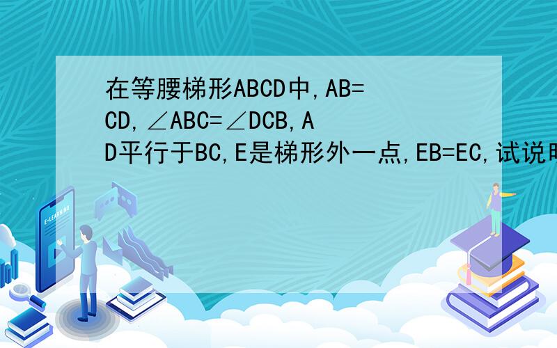 在等腰梯形ABCD中,AB=CD,∠ABC=∠DCB,AD平行于BC,E是梯形外一点,EB=EC,试说明EA=ED