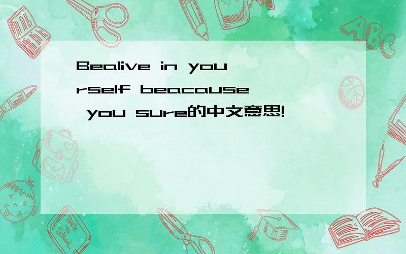 Bealive in yourself beacause you sure的中文意思!